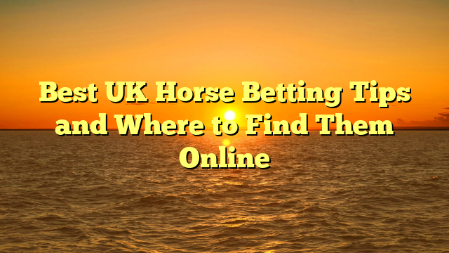 Best UK Horse Betting Tips and Where to Find Them Online
